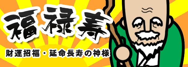 福禄寿（財運招福・延命長寿・立身出世・招徳人望の神様）七福神